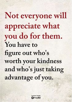 a quote that says not everyone will appreciate what you do for them, you have to figure out who's worth your kindness and who's just taking advantage of you