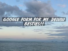 the words google form for my delu besties are in front of an ocean