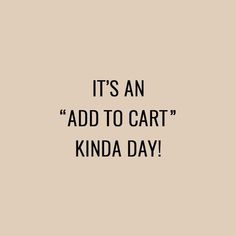 the words it's an add to cart kinda day written in black on a beige background