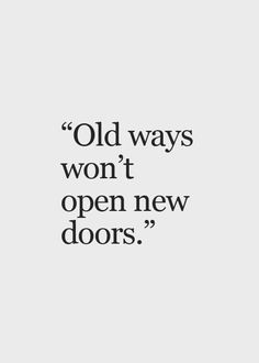 an old quote that reads, old ways won't open new doors