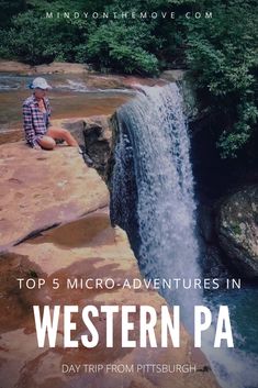 a man sitting on top of a rock next to a waterfall with text overlay reading top 5 micro - adventures in western pa day trip from pittsburgh