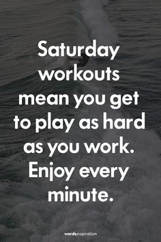 the words saturday workouts mean you get to play as hard as you work enjoy every minute