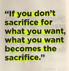 If you don't sacrifice for what you want, what you want becomes the sacrifice. Quotes Struktur Teks, The Sacrifice, Note To Self Quotes