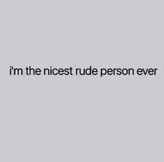 the words i'm the nicest rude person ever