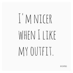 the words i'm nicer when i like my outfit