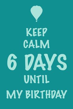 the words keep calm 6 days until my birthday are written in white on a teal background