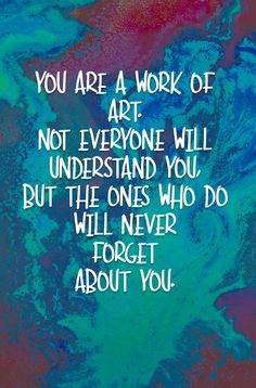 a quote that reads, you are a work of art not everyone will understand you but the ones who do will never forget about you