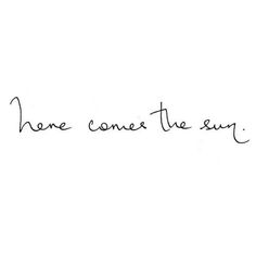 a handwritten message that says,'here comes the sun'on a white background