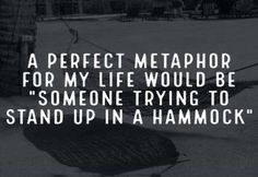 a black and white photo with a quote on it that says, a perfect metapher for my life would be someone trying to stand up in a hammock