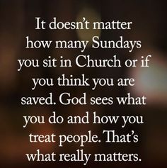 an image with the words it doesn't matter how many sundays you sit in church or if you think you are saved god sees what you do and how you treat people