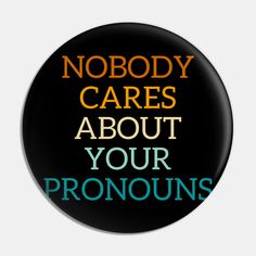 a black button with the words nobody cares about your pronouns on it