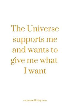 a quote that says, the universe supports me and wants to give me what i want