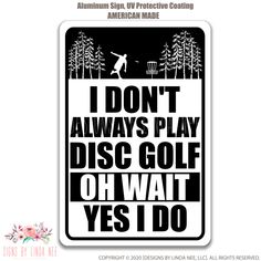 a black and white sign that says i don't always play disc golf oh wait yes