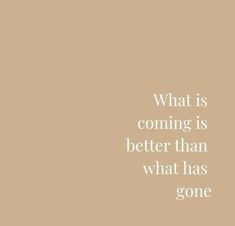 a quote that reads, what is coming is better than what has gone