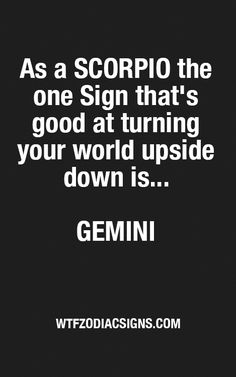 a black and white photo with the quote as a scorpio the one sign that's good at turning your world upside down is gemin