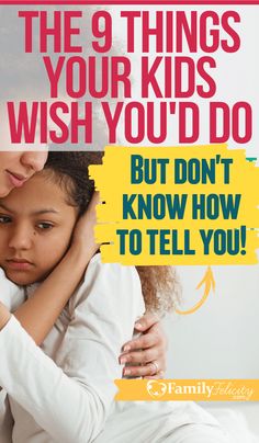 the 9 things your kids wish you'd do but don't know how to tell you