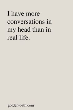 a quote that reads i have more conversations in my head than in real life golden - oath