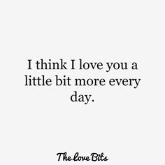 a quote that says i think i love you a little bit more every day the low bite