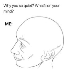 a drawing of a man's head with the caption, why are you so quiet? what's on your mind? me