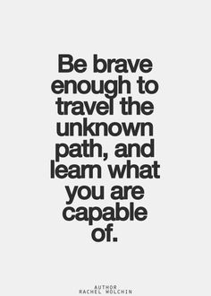 a black and white quote with the words be brave enough to travel the unknown path, and learn what you are capable of