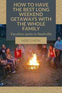 people sitting around a fire pit with the words how to have the best long getaways with the whole family vacation spots in nashville here's how