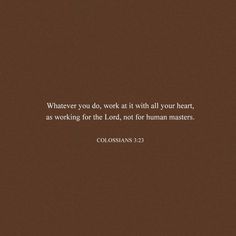 a brown background with the words, whatever you do, work at it with all your heart as working for the lord, not for human masters