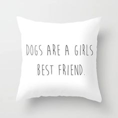 a white pillow with the words dogs are a girls best friend printed in black on it