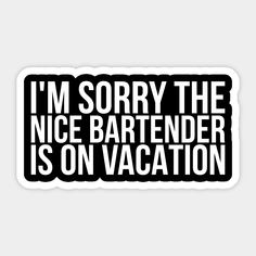 i'm sorry the nice bartender is on vacation sticker in black and white