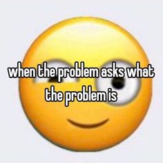 a smiley face with the words when the problem asks what the problem is