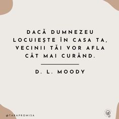 „Dacă Dumnezeu locuiește în casa Ta, vecinii tăi vor afla cât mai curând” ~ D. L. Moody ~ D L Moody