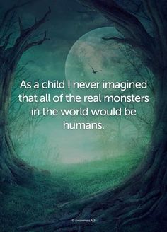 the quote as a child i never imagined that all of the real monsters in the world would be humans