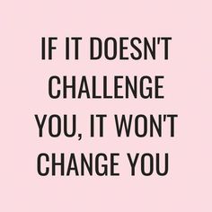 the words if it doesn't challenge you, it won't change you