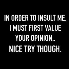 the words in order to insult me, i must first value your opinion nice try though