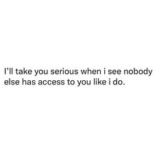 a white background with the words i'll take you serious when i see nobody else has access to you like i do