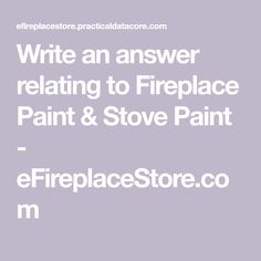 the words write an answer relating to fireplace paint and stove paint in white