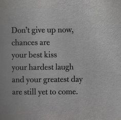 a poem written in black ink on white paper with the words don't give up now, changes are your best kiss and your hardest laugh and your greatest day are still yet to come