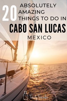 a sailboat in the ocean with text overlay reading 20 absolutely amazing things to do in cabo san lucas mexico