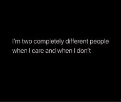 i'm two completely different people when i care and when i don't