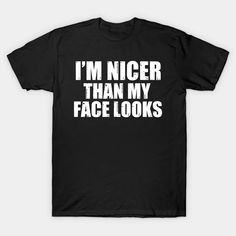 I'm Nicer Than My Face Looks, Mothers Day Gift, Funny Saying Joke Sarcastic quote - Im Nicer Than My Face Looks - T-Shirt | TeePublic Grammar Humor, Drinking Team, Beer Humor, Sarcasm Humor, Real Women, Personalized T Shirts, Best Part Of Me, Puns