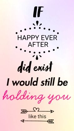 a pink and white poster with the words if happy ever after did exist i would still be holding you like this