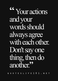 a black and white quote with the words, your actions and your words should always agree with each other don't say one thing, then do another