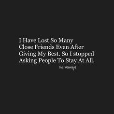 i have lost so many close friends even after giving my best, so i stopped asking people to stay at all