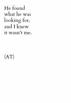 the words are written in black and white on a sheet of paper that reads, he found what he was looking for, and i knew it doesn't