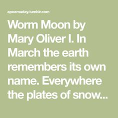 a green background with the words worm moon by mary olver i n march the earth remembers its own name everywhere the plates of snow