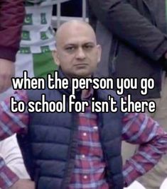 a man in plaid shirt and vest standing with his hands on his hips, while the text reads when the person you go to school for isn't there