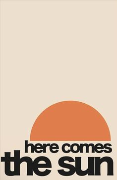 there comes the sun poster with an orange and black text that reads, here comes the sun