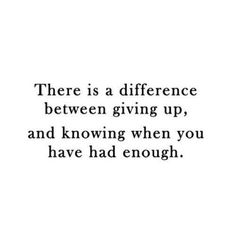 a quote that reads, there is a difference between giving up and known when you have had enough