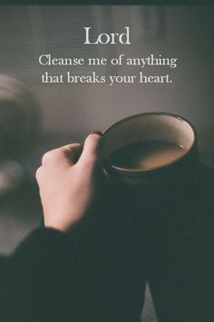 a person holding a coffee cup with the words lord clean me of anything that breaks your heart