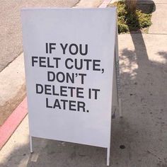 a sign on the sidewalk that says if you felt cute, don't delete it later