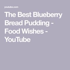 the best blueberry bread pudding - food wishes youtubee is on this page for you to